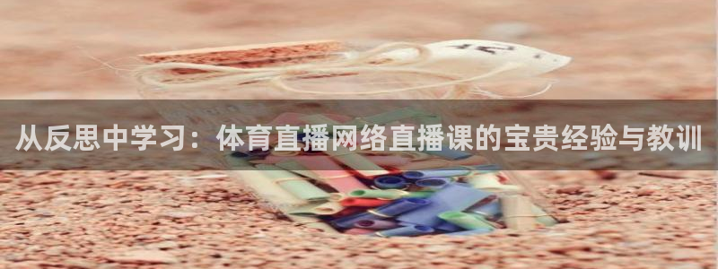 劲爆体育直播免费观看：从反思中学习：体育直播网络直播课的宝贵经验与教训