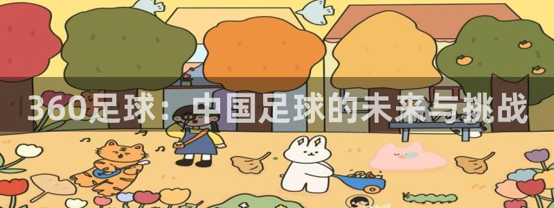 劲爆体育视频直播：360足球：中国足球的未来与挑战